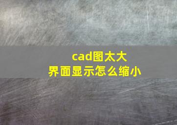 cad图太大 界面显示怎么缩小